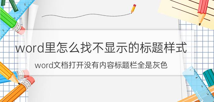 word里怎么找不显示的标题样式 word文档打开没有内容标题栏全是灰色？